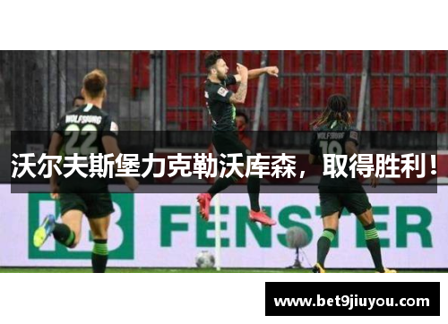 沃尔夫斯堡力克勒沃库森，取得胜利！