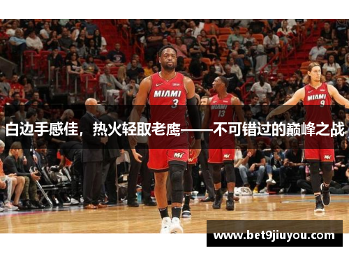 白边手感佳，热火轻取老鹰——不可错过的巅峰之战