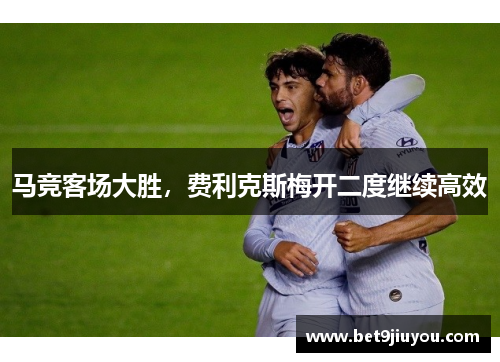 马竞客场大胜，费利克斯梅开二度继续高效