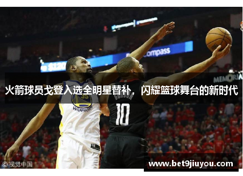 火箭球员戈登入选全明星替补，闪耀篮球舞台的新时代