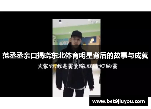 范丞丞亲口揭晓东北体育明星背后的故事与成就