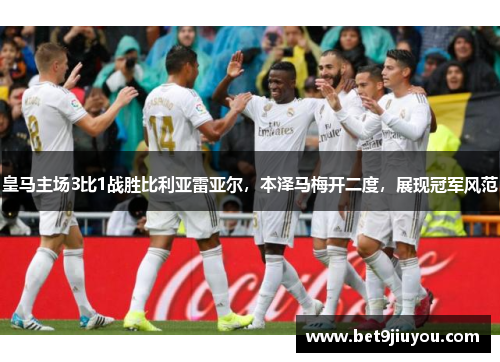 皇马主场3比1战胜比利亚雷亚尔，本泽马梅开二度，展现冠军风范