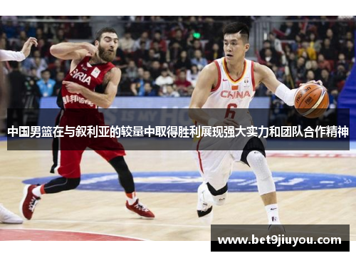 中国男篮在与叙利亚的较量中取得胜利展现强大实力和团队合作精神