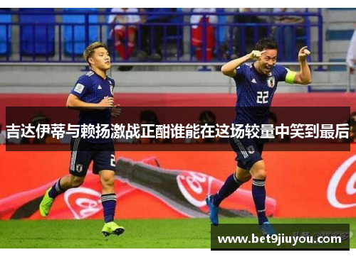 吉达伊蒂与赖扬激战正酣谁能在这场较量中笑到最后