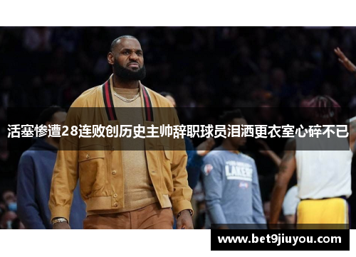 活塞惨遭28连败创历史主帅辞职球员泪洒更衣室心碎不已