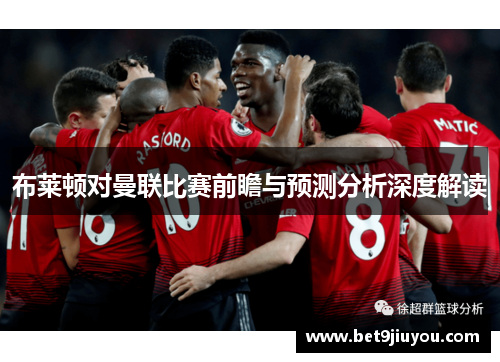 布莱顿对曼联比赛前瞻与预测分析深度解读
