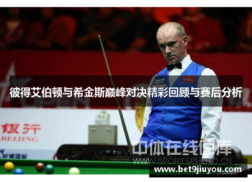 彼得艾伯顿与希金斯巅峰对决精彩回顾与赛后分析