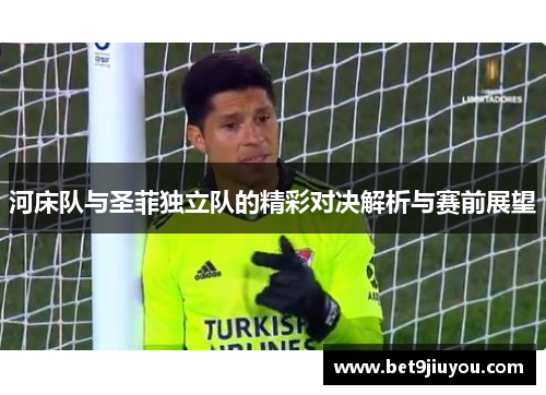 河床队与圣菲独立队的精彩对决解析与赛前展望