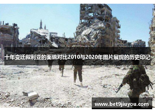 十年变迁叙利亚的面貌对比2010与2020年图片展现的历史印记